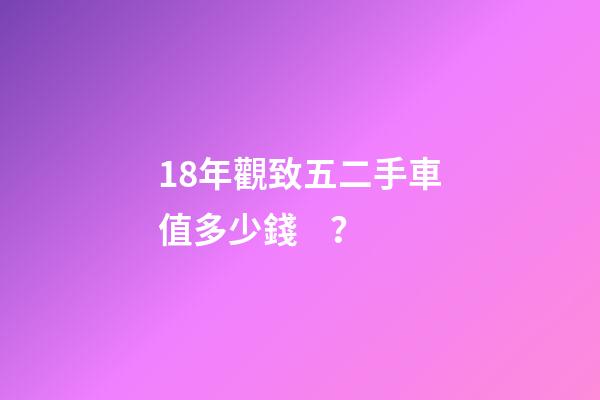 18年觀致五二手車值多少錢？